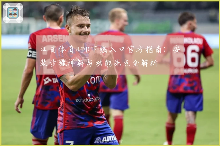 江南体育app下载入口官方指南：安装步骤详解与功能亮点全解析