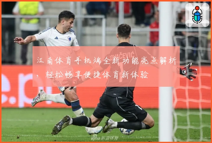 江南体育手机端全新功能亮点解析，轻松畅享便捷体育新体验