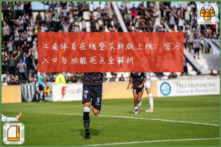 江南体育在线登录新版上线：官方入口与功能亮点全解析
