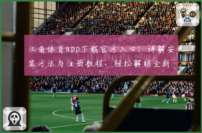 江南体育app下载官方入口：详解安装方法与注册教程，轻松解锁全新功能亮点