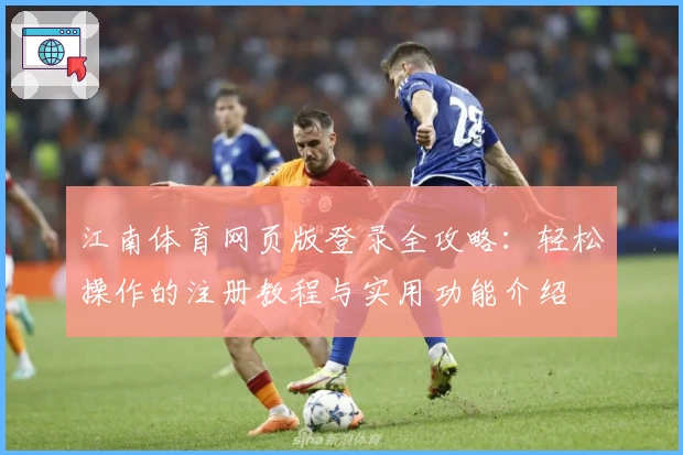江南体育网页版登录全攻略：轻松操作的注册教程与实用功能介绍