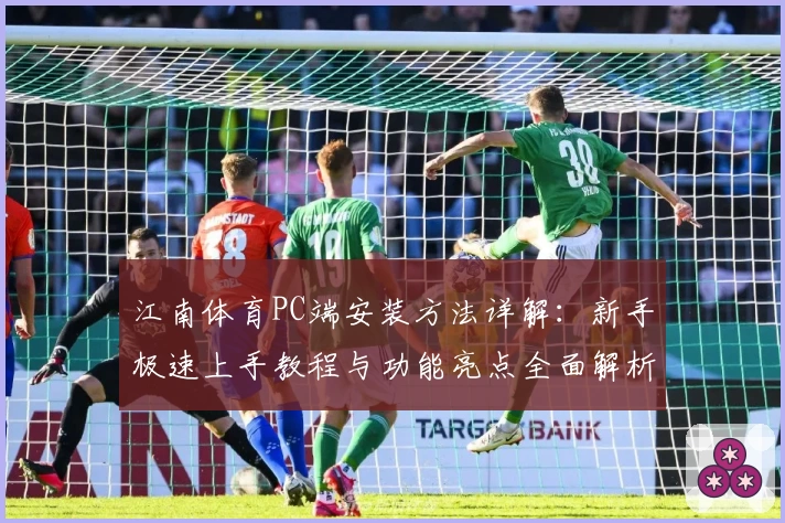 江南体育PC端安装方法详解:新手极速上手教程与功能亮点全面解析
