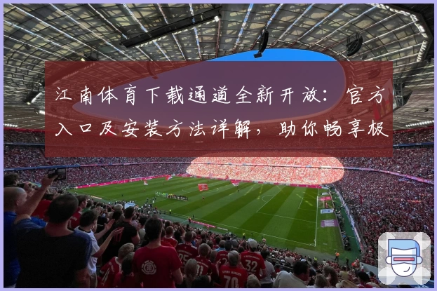 江南体育下载通道全新开放：官方入口及安装方法详解，助你畅享极致运动体验