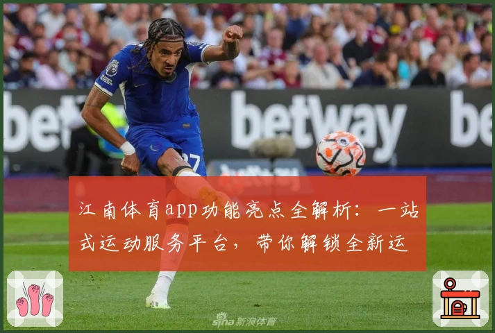 江南体育app功能亮点全解析：一站式运动服务平台，带你解锁全新运动体验