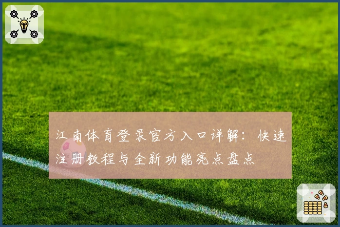 江南体育登录官方入口详解:快速注册教程与全新功能亮点盘点