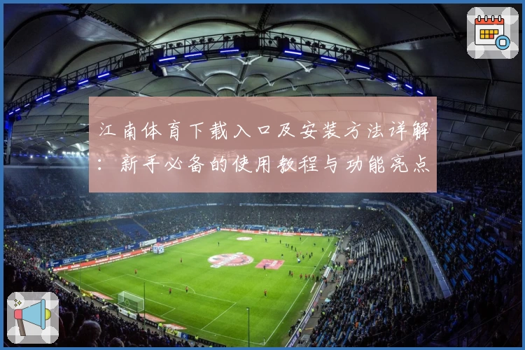 江南体育下载入口及安装方法详解：新手必备的使用教程与功能亮点分析