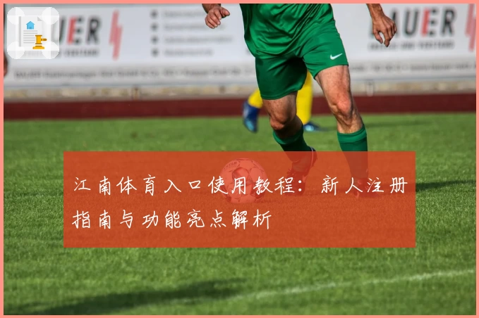 江南体育入口使用教程：新人注册指南与功能亮点解析