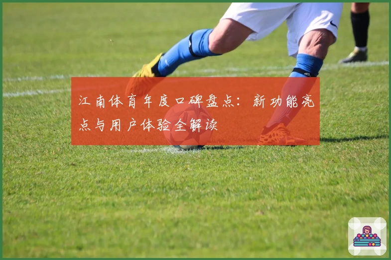 江南体育年度口碑盘点:新功能亮点与用户体验全解读