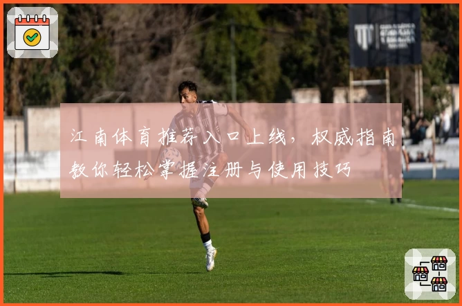 江南体育推荐入口上线，权威指南教你轻松掌握注册与使用技巧