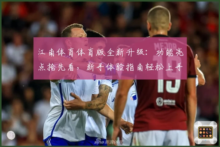 江南体育体育版全新升级：功能亮点抢先看，新手体验指南轻松上手