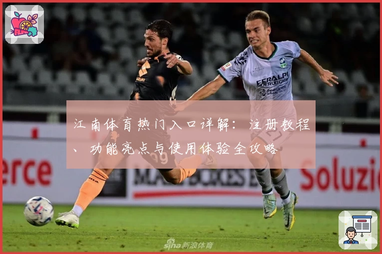 江南体育热门入口详解：注册教程、功能亮点与使用体验全攻略