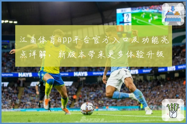 江南体育app平台官方入口及功能亮点详解，新版本带来更多体验升级