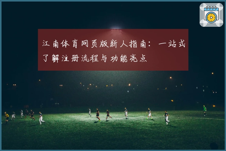 江南体育网页版新人指南：一站式了解注册流程与功能亮点