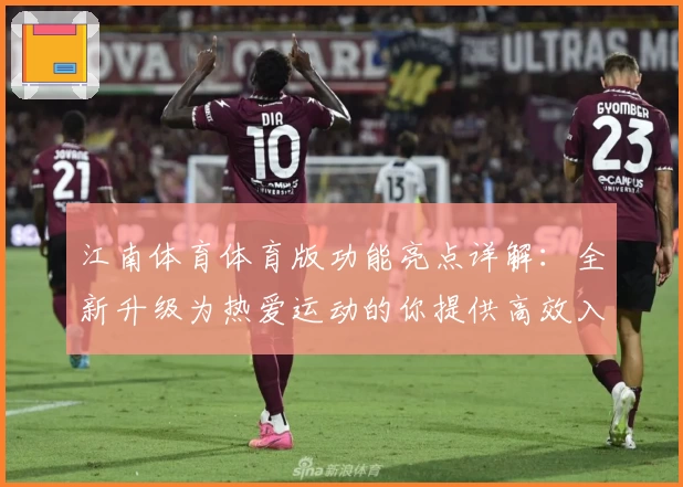 江南体育体育版功能亮点详解:全新升级为热爱运动的你提供高效入口