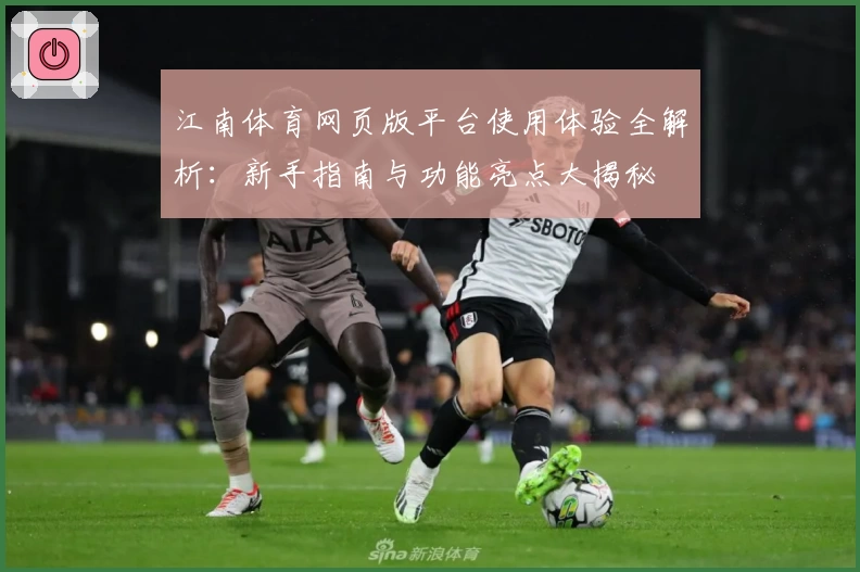 江南体育网页版平台使用体验全解析：新手指南与功能亮点大揭秘
