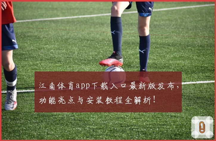 江南体育app下载入口最新版发布，功能亮点与安装教程全解析！