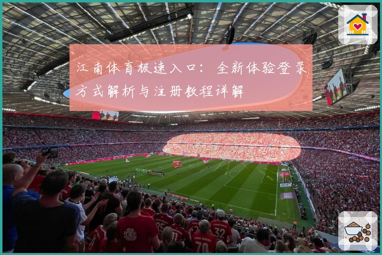江南体育极速入口：全新体验登录方式解析与注册教程详解