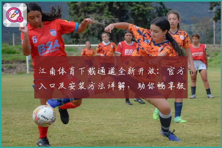 江南体育下载通道全新开放：官方入口及安装方法详解，助你畅享极致运动体验