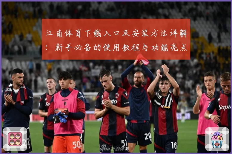 江南体育下载入口及安装方法详解：新手必备的使用教程与功能亮点分析