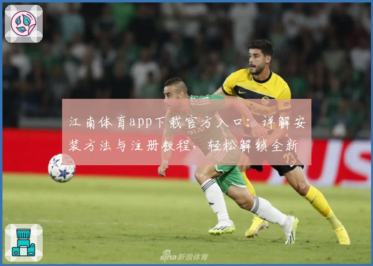 江南体育app下载官方入口：详解安装方法与注册教程，轻松解锁全新功能亮点