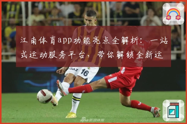 江南体育app功能亮点全解析：一站式运动服务平台，带你解锁全新运动体验