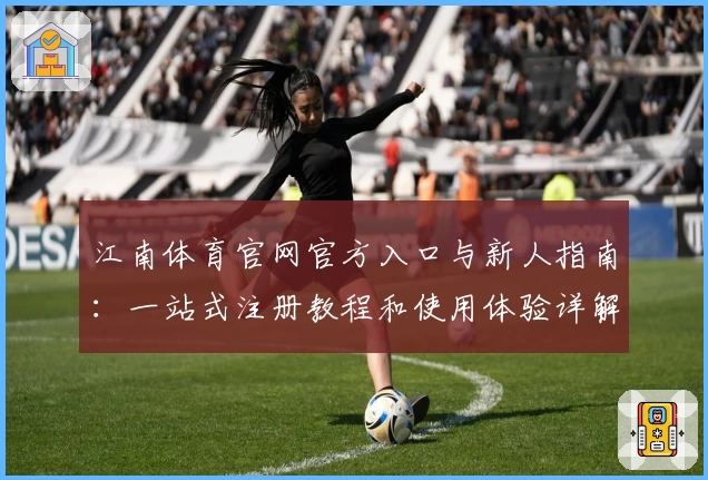 江南体育官网官方入口与新人指南：一站式注册教程和使用体验详解