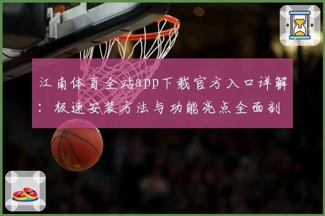 江南体育全站app下载官方入口详解：极速安装方法与功能亮点全面剖析