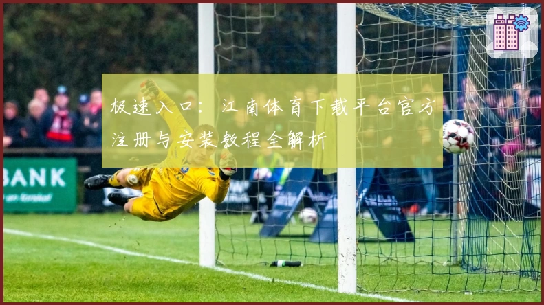 极速入口：江南体育下载平台官方注册与安装教程全解析