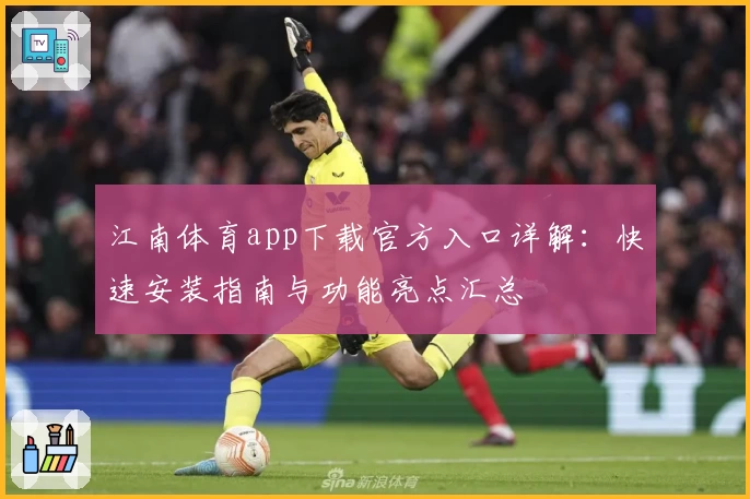 江南体育app下载官方入口详解：快速安装指南与功能亮点汇总