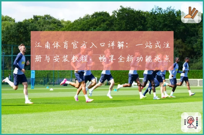 江南体育官方入口详解：一站式注册与安装教程，畅享全新功能亮点解析