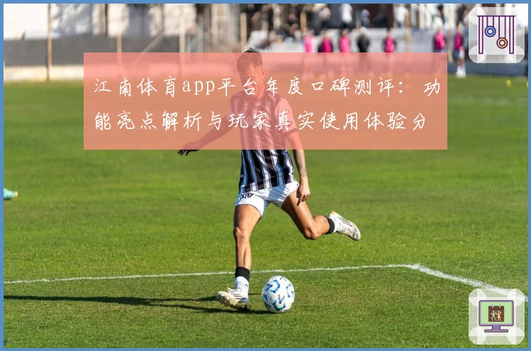 江南体育app平台年度口碑测评：功能亮点解析与玩家真实使用体验分享