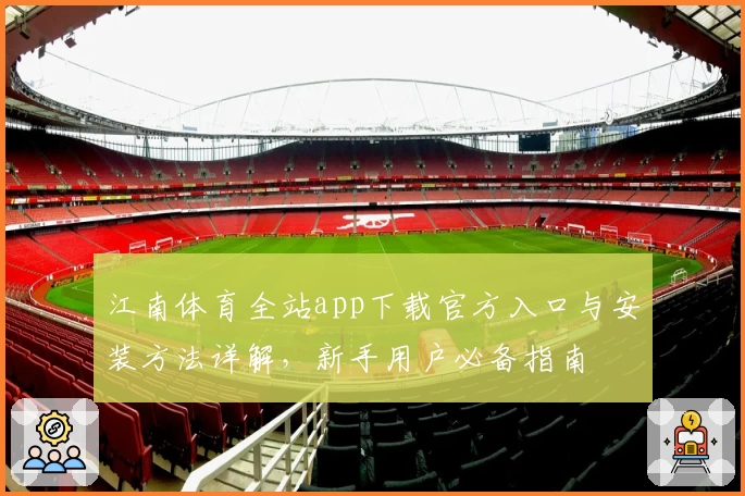 江南体育全站app下载官方入口与安装方法详解，新手用户必备指南