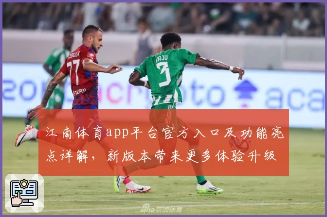 江南体育app平台官方入口及功能亮点详解，新版本带来更多体验升级