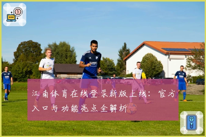江南体育在线登录新版上线：官方入口与功能亮点全解析