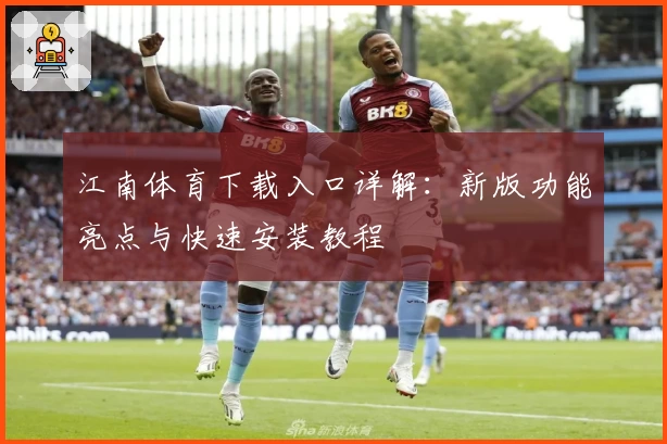 江南体育下载入口详解：新版功能亮点与快速安装教程
