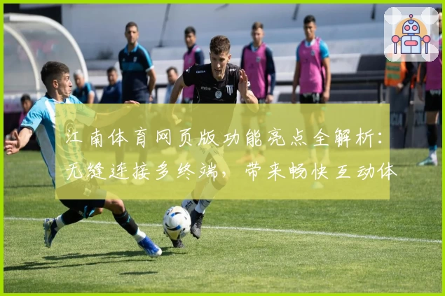 江南体育网页版功能亮点全解析：无缝连接多终端，带来畅快互动体验
