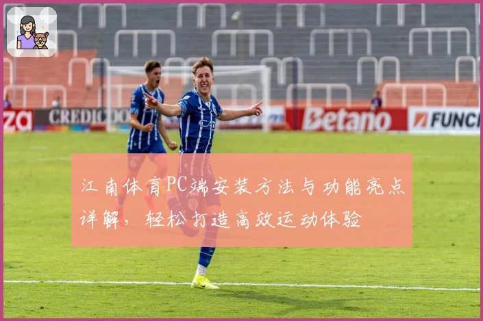 江南体育PC端安装方法与功能亮点详解，轻松打造高效运动体验
