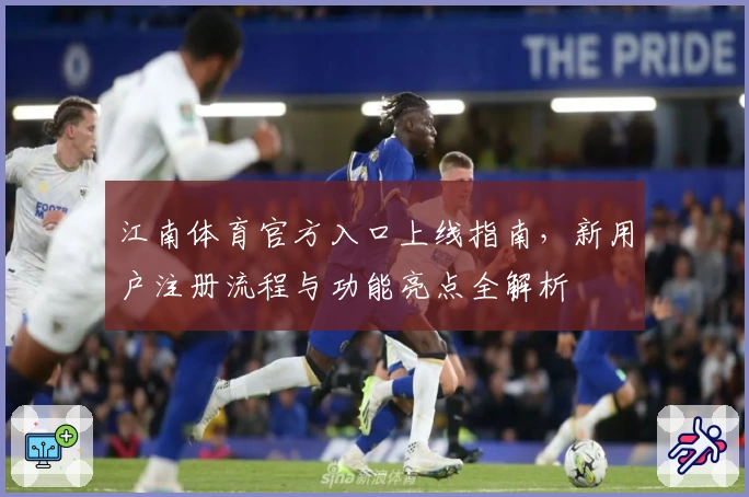 江南体育官方入口上线指南，新用户注册流程与功能亮点全解析