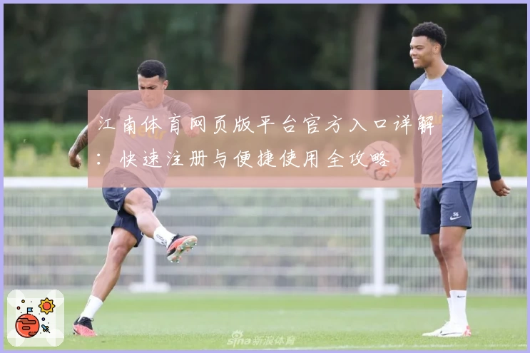 江南体育网页版平台官方入口详解：快速注册与便捷使用全攻略