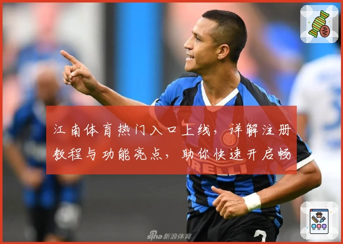 江南体育热门入口上线，详解注册教程与功能亮点，助你快速开启畅玩新体验