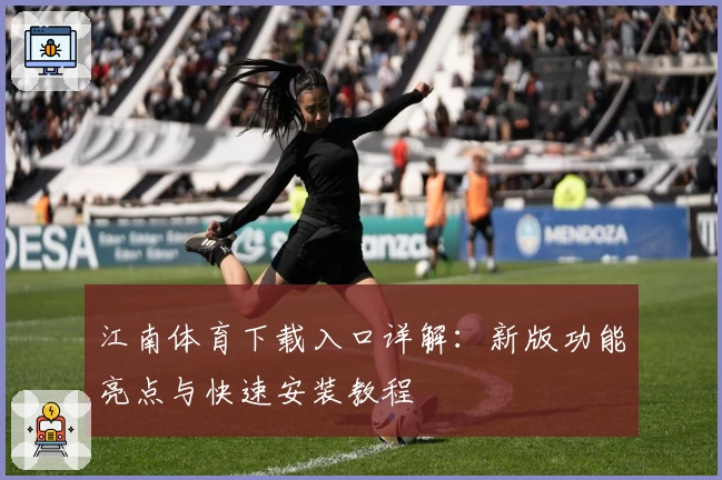 江南体育下载入口详解：新版功能亮点与快速安装教程