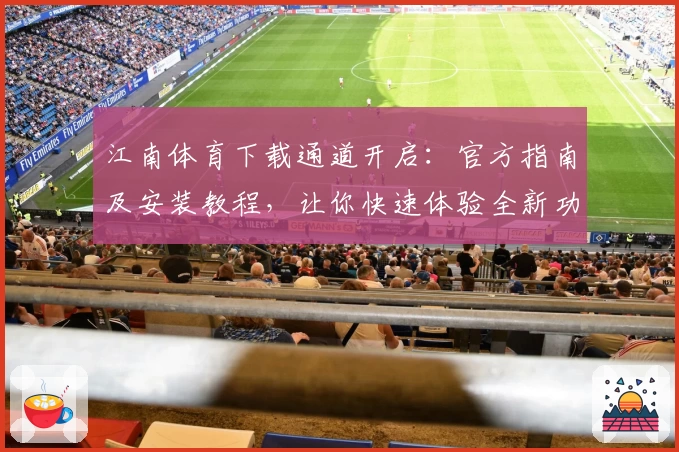 江南体育下载通道开启：官方指南及安装教程，让你快速体验全新功能亮点