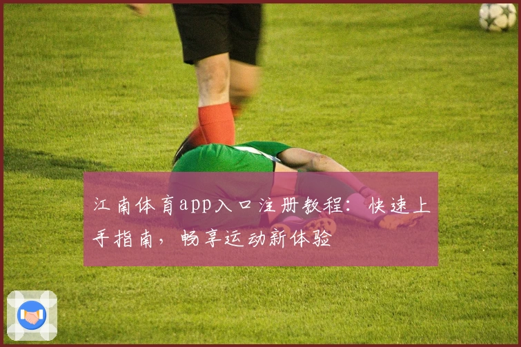 江南体育app入口注册教程：快速上手指南，畅享运动新体验