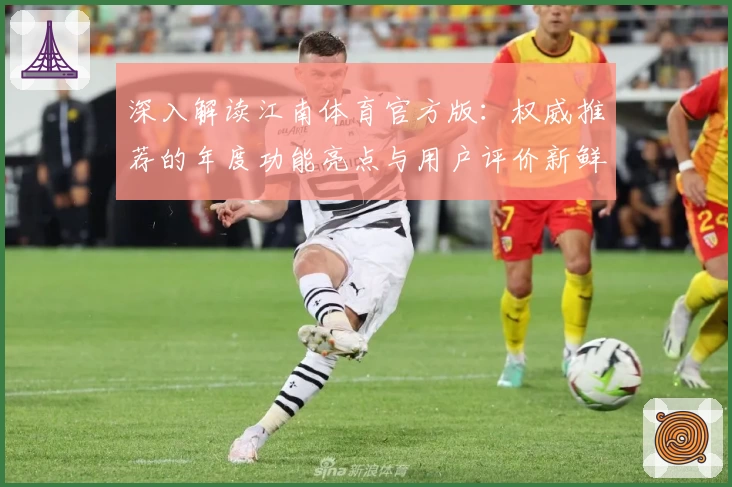 深入解读江南体育官方版：权威推荐的年度功能亮点与用户评价新鲜出炉