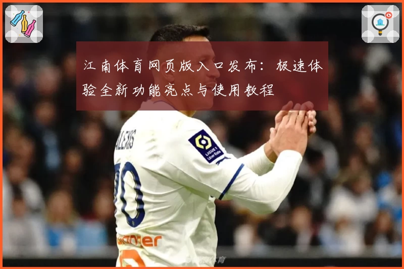 江南体育网页版入口发布：极速体验全新功能亮点与使用教程