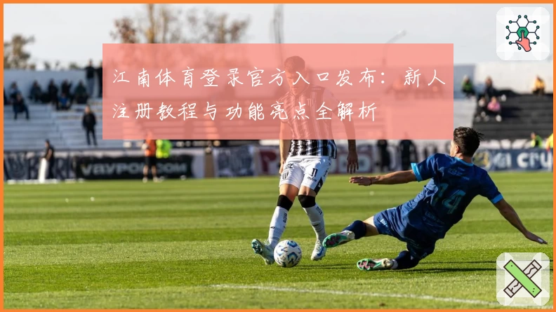 江南体育登录官方入口发布：新人注册教程与功能亮点全解析