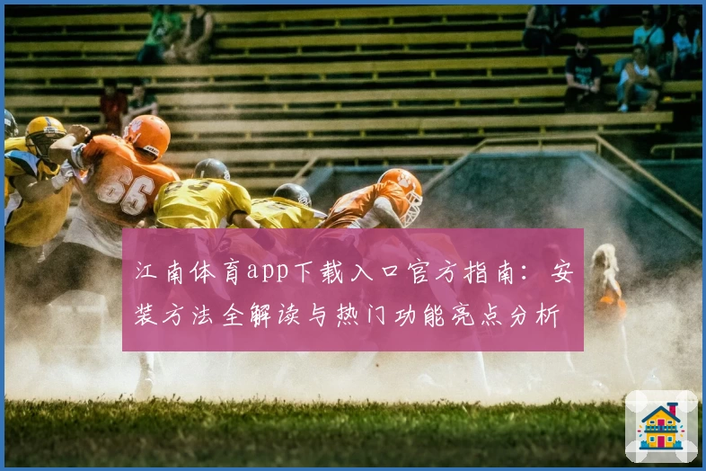 江南体育app下载入口官方指南：安装方法全解读与热门功能亮点分析