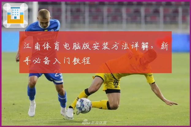 江南体育电脑版安装方法详解，新手必备入门教程