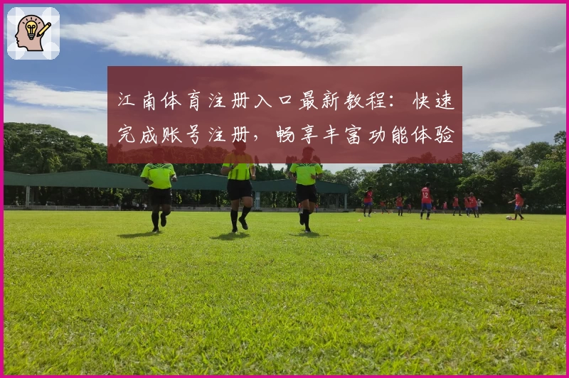 江南体育注册入口最新教程：快速完成账号注册，畅享丰富功能体验