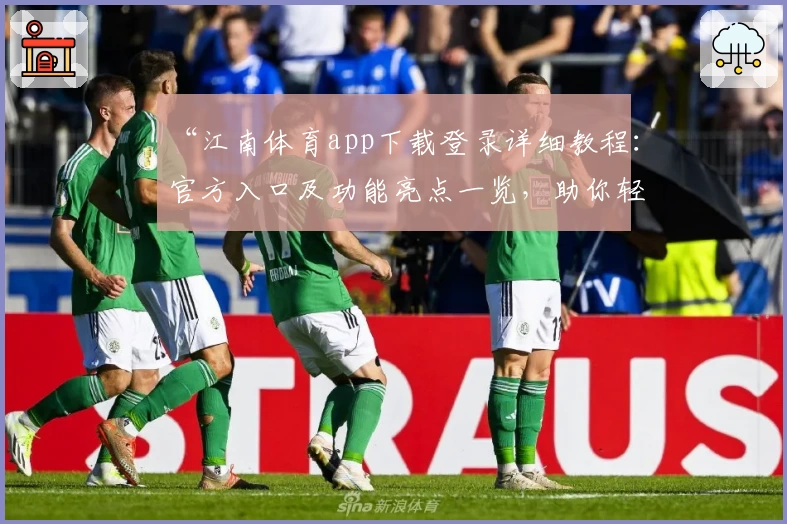 “江南体育app下载登录详细教程：官方入口及功能亮点一览，助你轻松畅享运动体验”